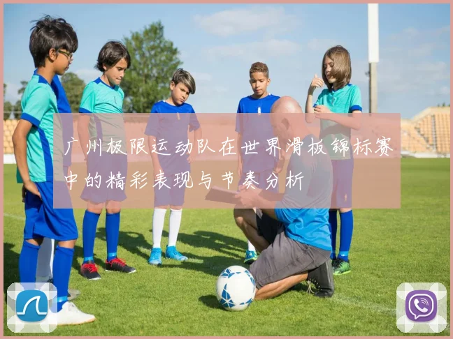 广州极限运动队在世界滑板锦标赛中的精彩表现与节奏分析