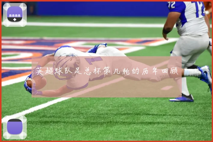 英超球队足总杯第几轮的历年回顾