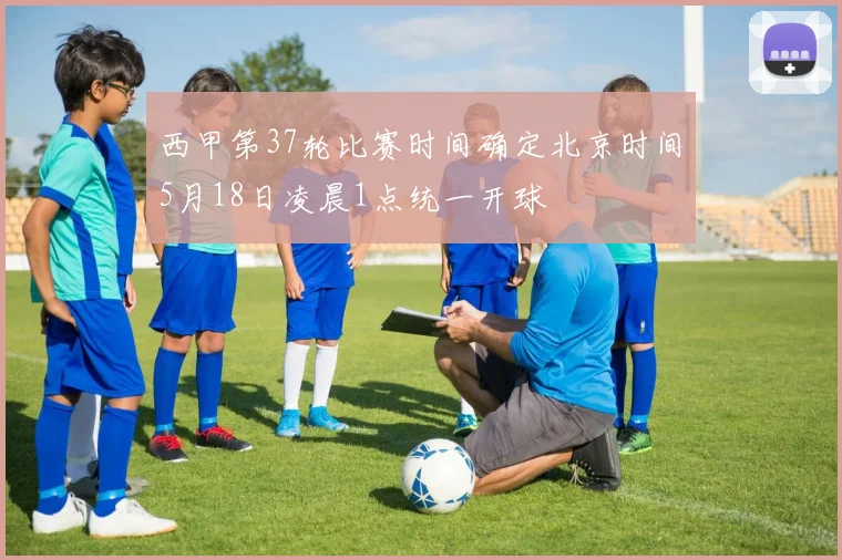 西甲第37轮比赛时间确定北京时间5月18日凌晨1点统一开球