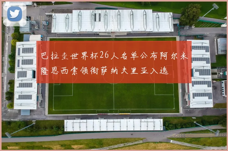 巴拉圭世界杯26人名单公布阿尔米隆恩西索领衔萨纳夫里亚入选