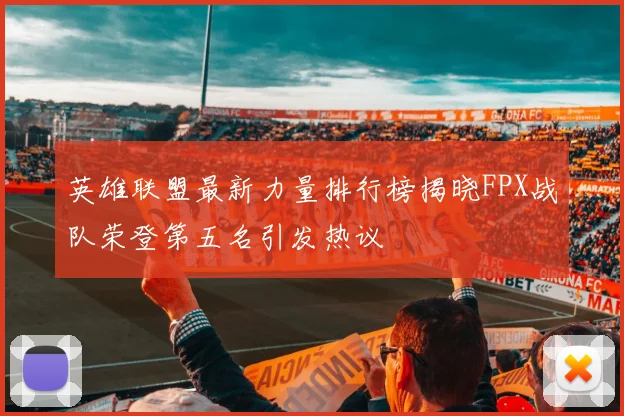 英雄联盟最新力量排行榜揭晓FPX战队荣登第五名引发热议