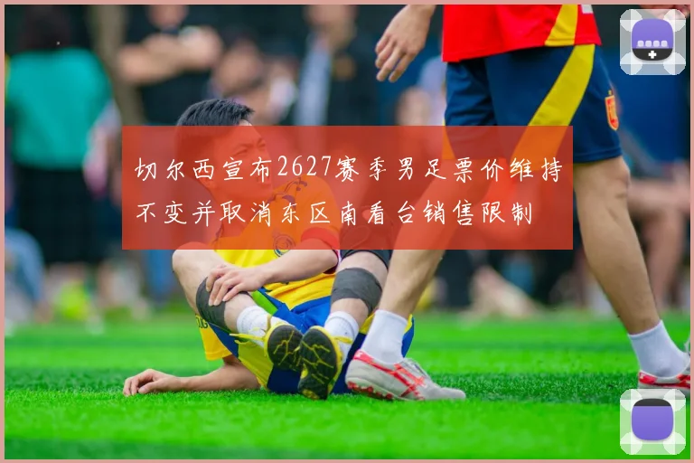 切尔西宣布2627赛季男足票价维持不变并取消东区南看台销售限制
