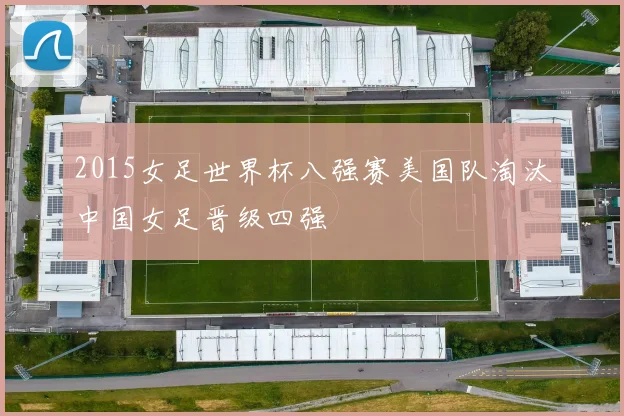 2015女足世界杯八强赛美国队淘汰中国女足晋级四强