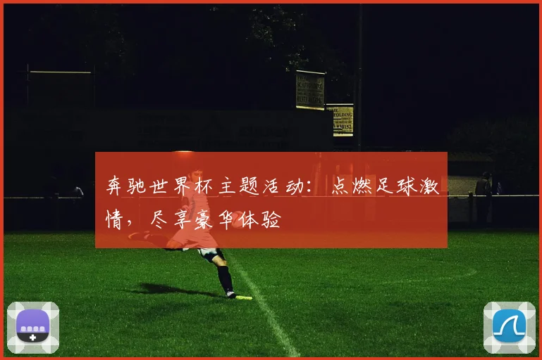奔驰世界杯主题活动：点燃足球激情，尽享豪华体验